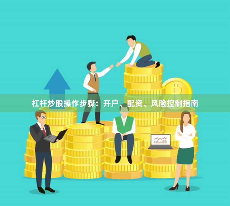 杠杆炒股操作步骤：开户、配资、风险控制指南