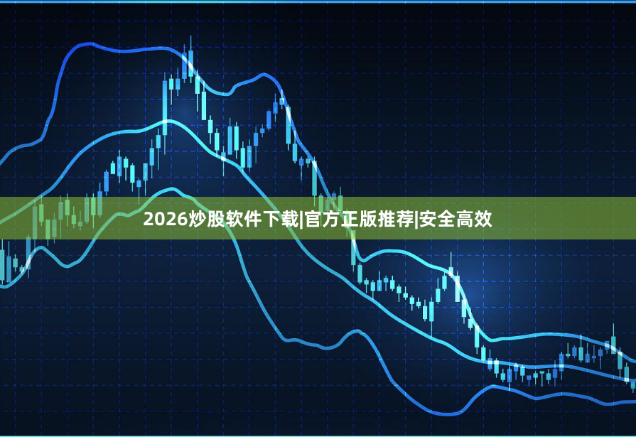 2026炒股软件下载|官方正版推荐|安全高效