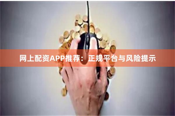 网上配资APP推荐：正规平台与风险提示