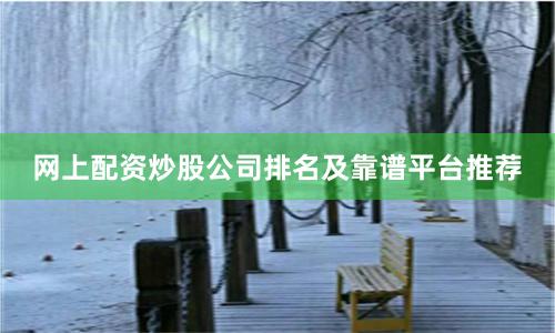 网上配资炒股公司排名及靠谱平台推荐
