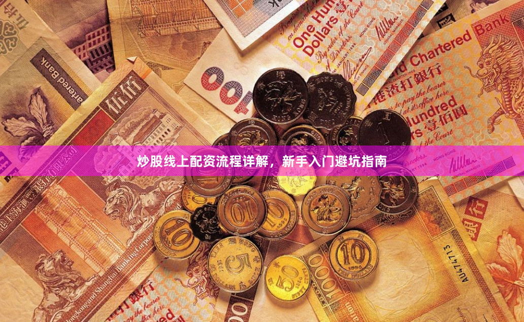 炒股线上配资流程详解，新手入门避坑指南