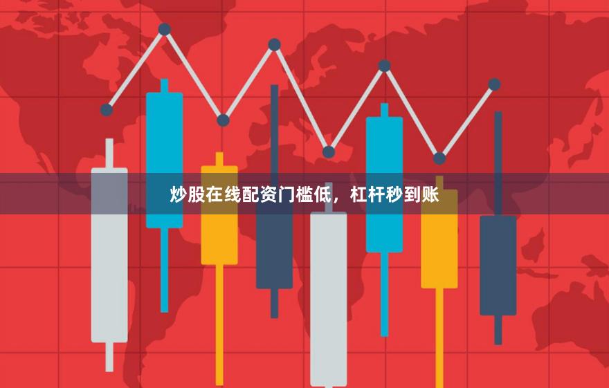 炒股在线配资门槛低,杠杆秒到账