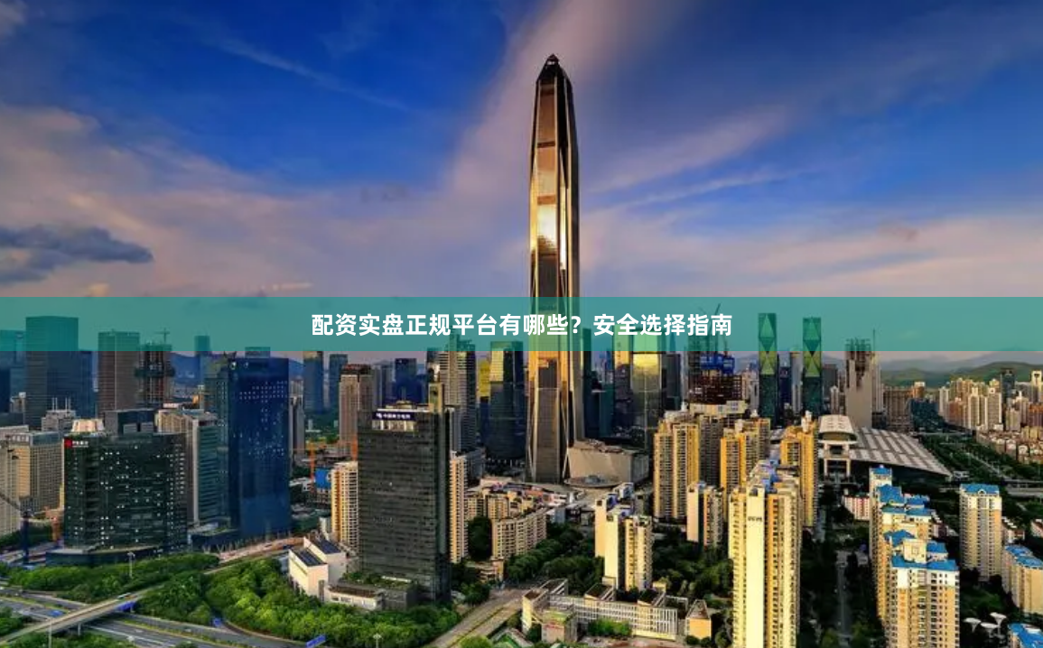 配资实盘正规平台有哪些?安全选择指南