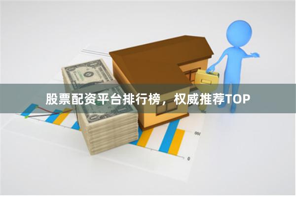 股票配资平台排行榜,权威推荐TOP