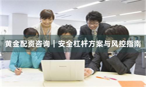 黄金配资咨询｜安全杠杆方案与风控指南