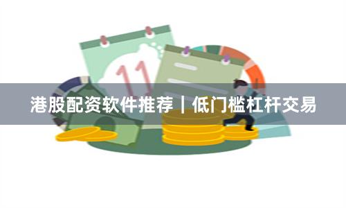 港股配资软件推荐｜低门槛杠杆交易