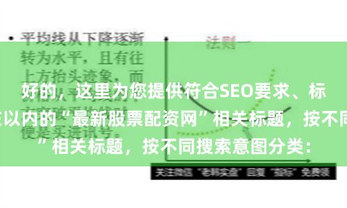 好的，这里为您提供符合SEO要求、标题不重复且均在以内的“最新股票配资网”相关标题，按不同搜索意图分类：