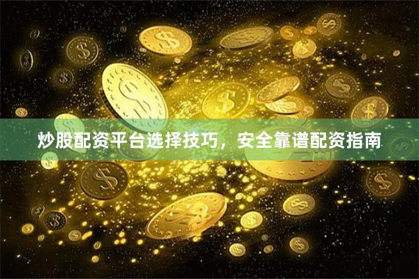 炒股配资平台选择技巧，安全靠谱配资指南