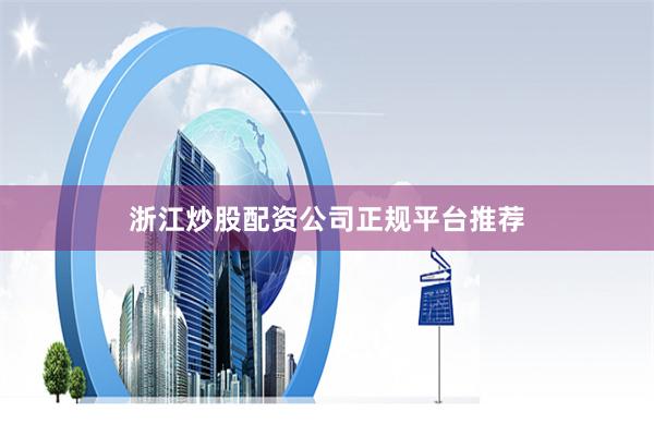 浙江炒股配资公司正规平台推荐