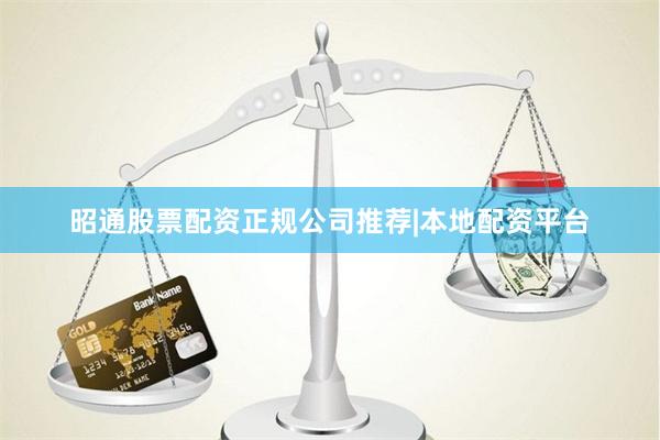 昭通股票配资正规公司推荐|本地配资平台
